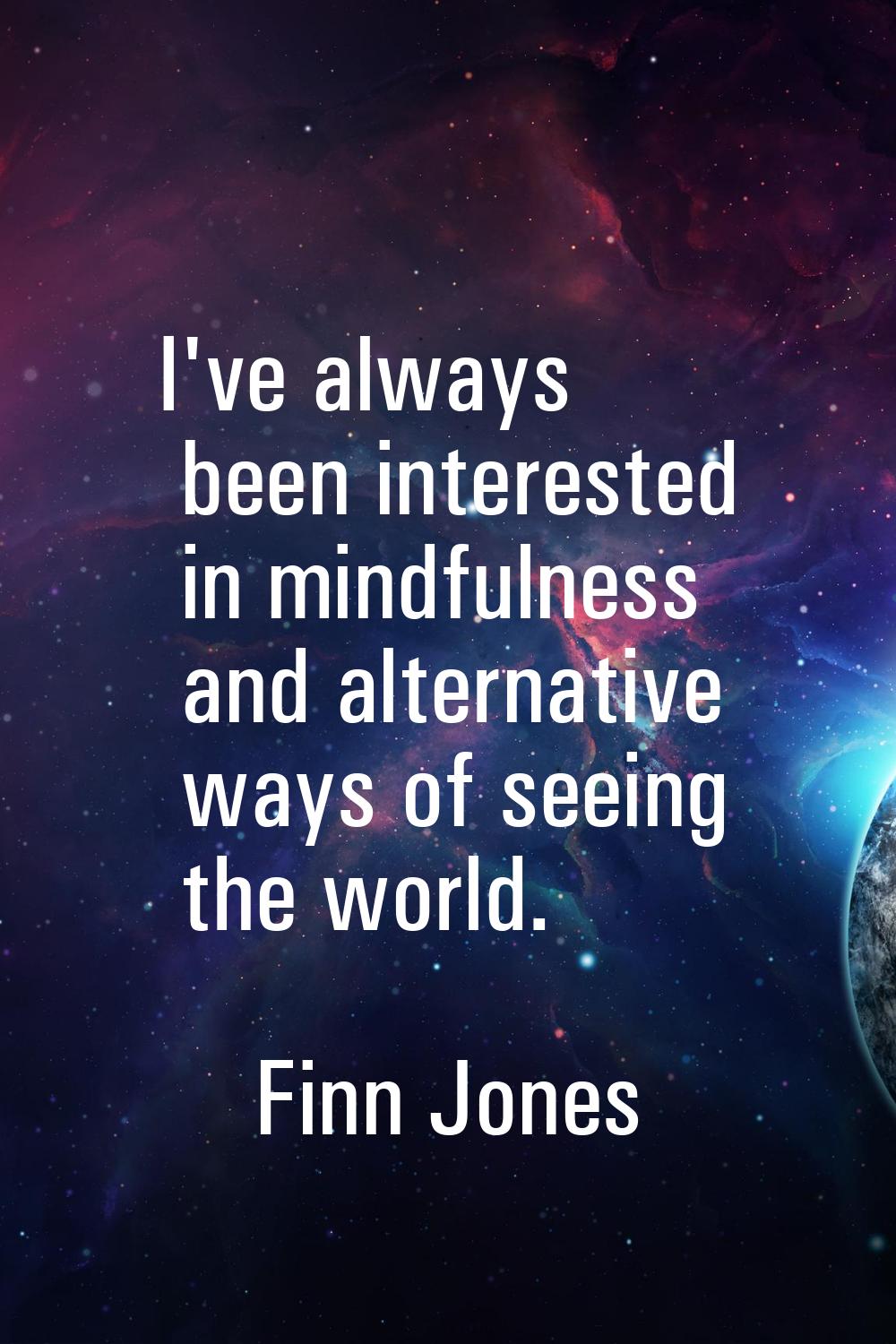 I've always been interested in mindfulness and alternative ways of seeing the world.