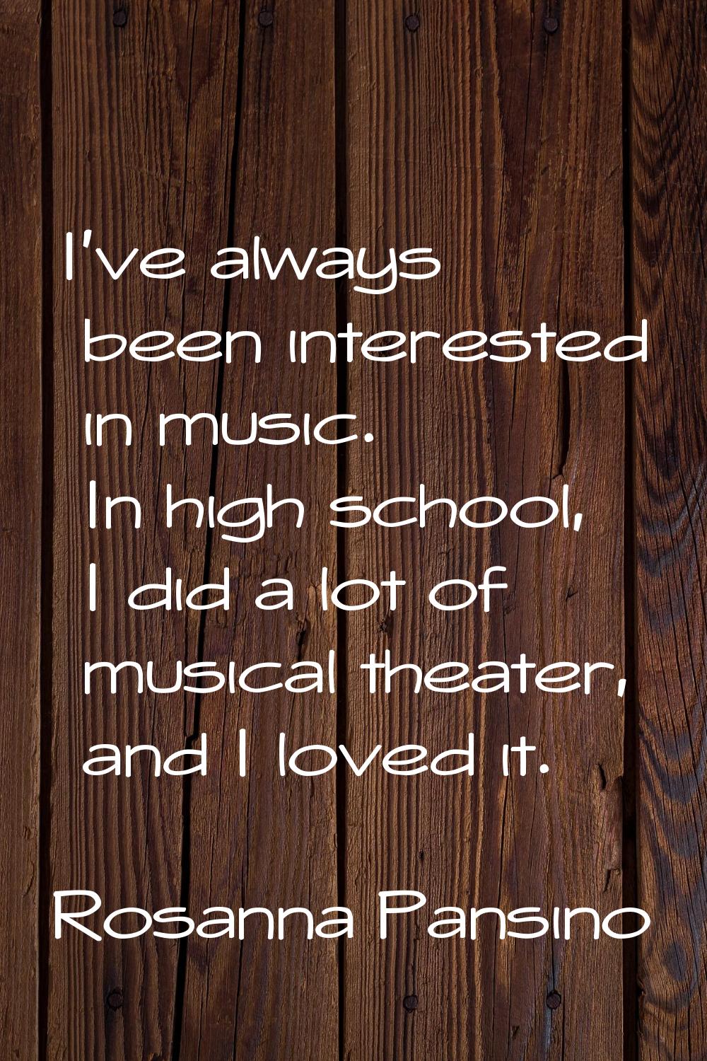 I've always been interested in music. In high school, I did a lot of musical theater, and I loved i