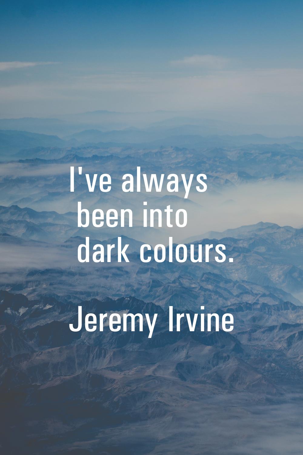 I've always been into dark colours.