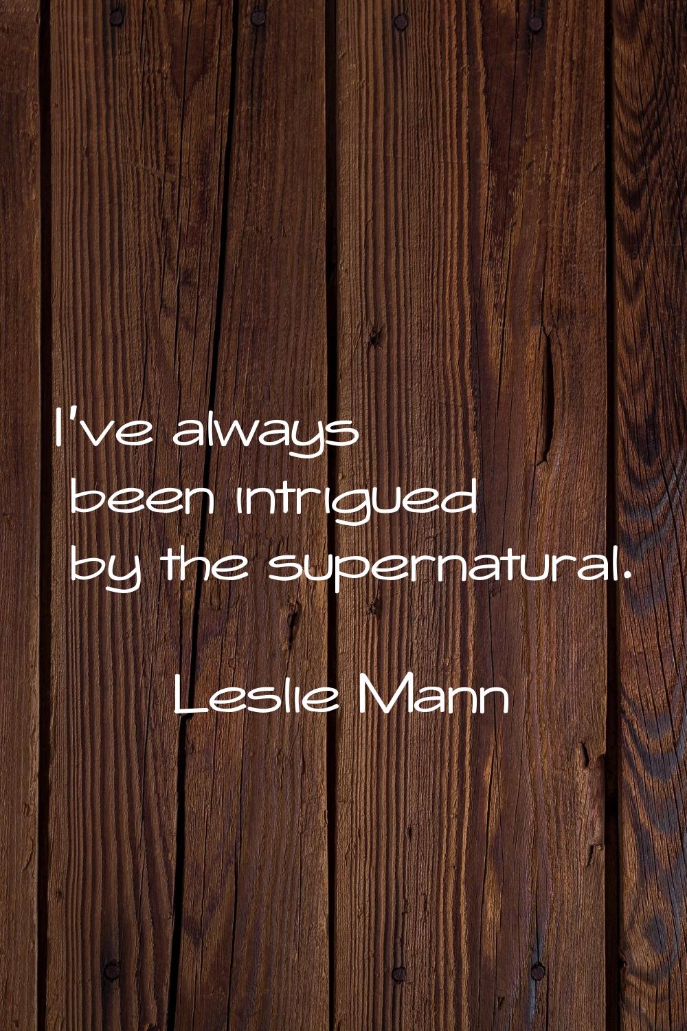I've always been intrigued by the supernatural.