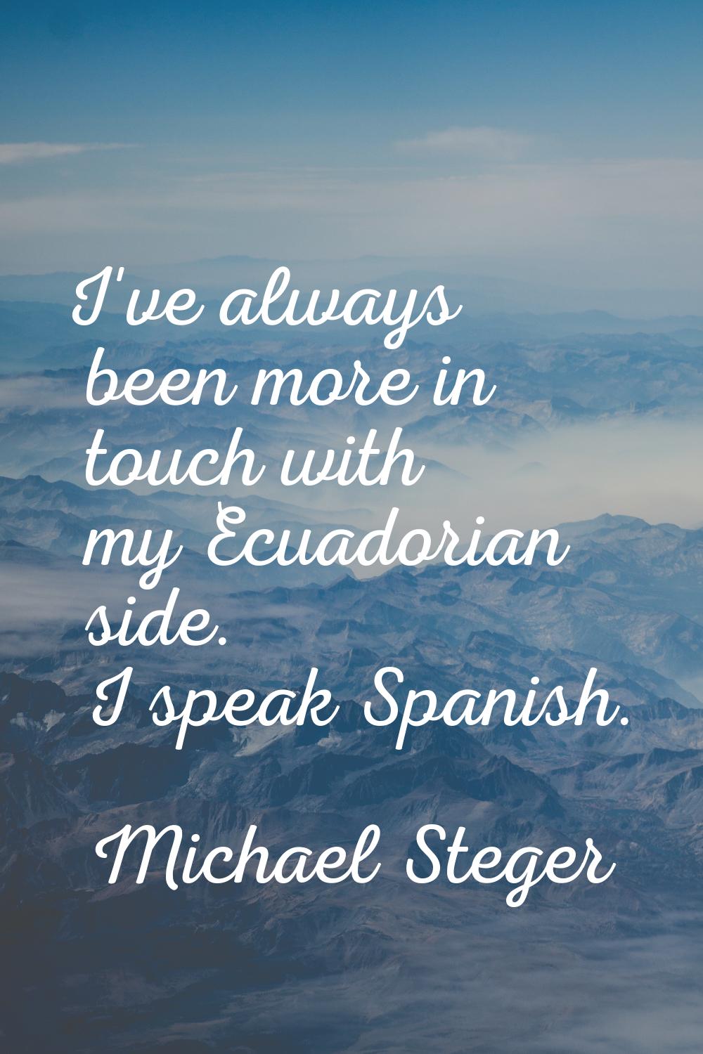 I've always been more in touch with my Ecuadorian side. I speak Spanish.