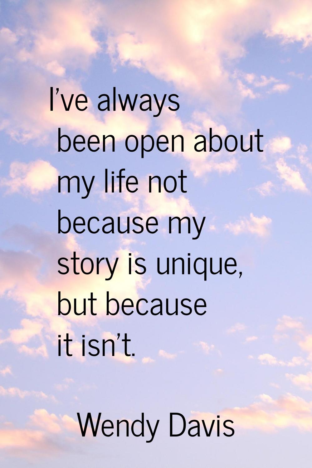 I've always been open about my life not because my story is unique, but because it isn't.