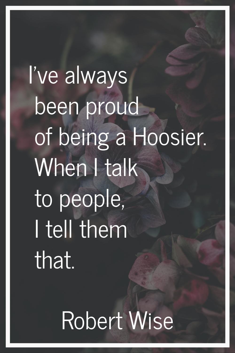 I've always been proud of being a Hoosier. When I talk to people, I tell them that.