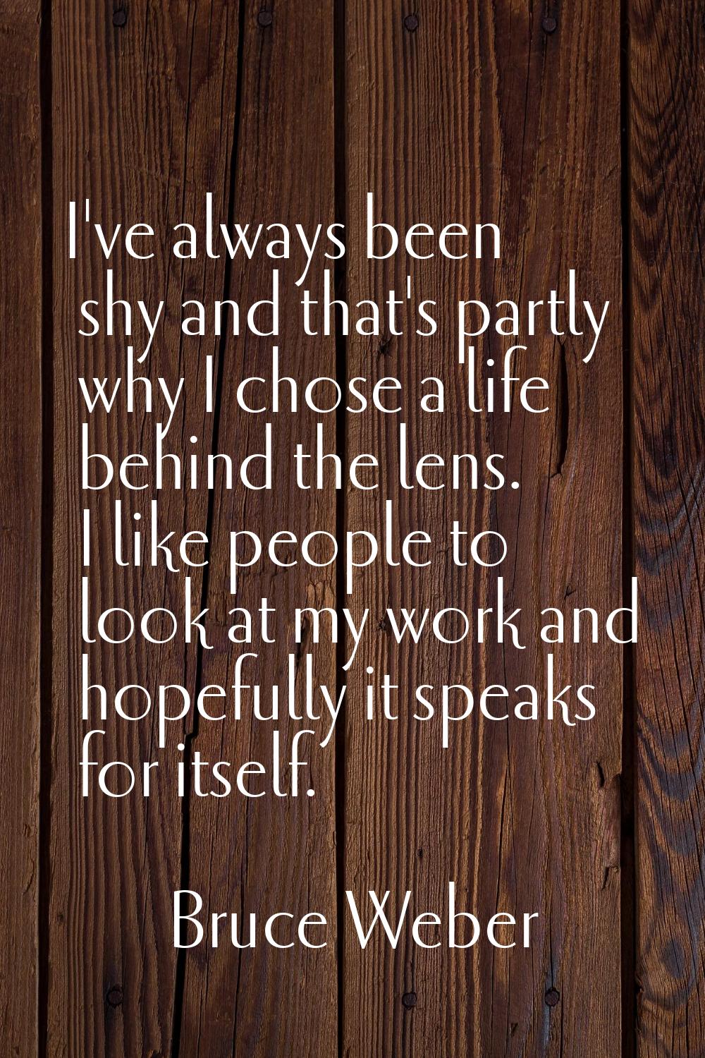 I've always been shy and that's partly why I chose a life behind the lens. I like people to look at