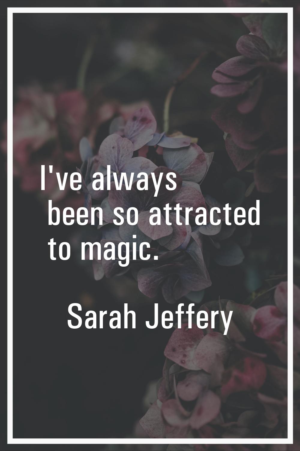 I've always been so attracted to magic.