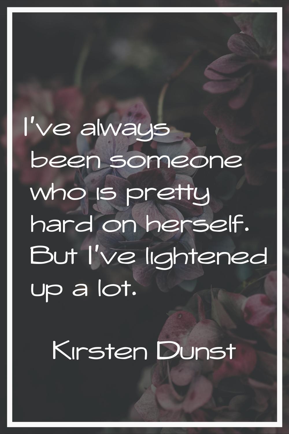 I've always been someone who is pretty hard on herself. But I've lightened up a lot.