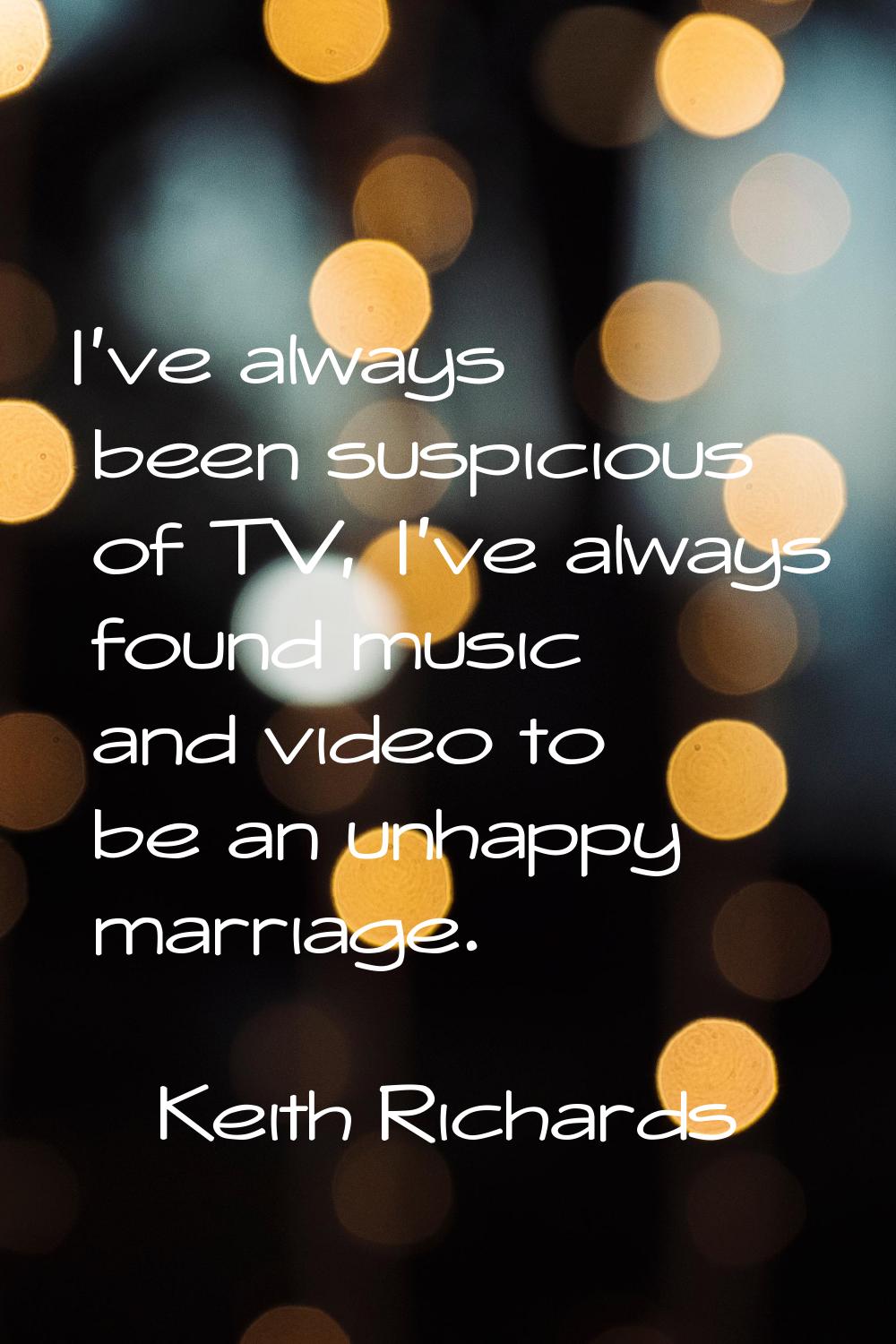 I've always been suspicious of TV, I've always found music and video to be an unhappy marriage.