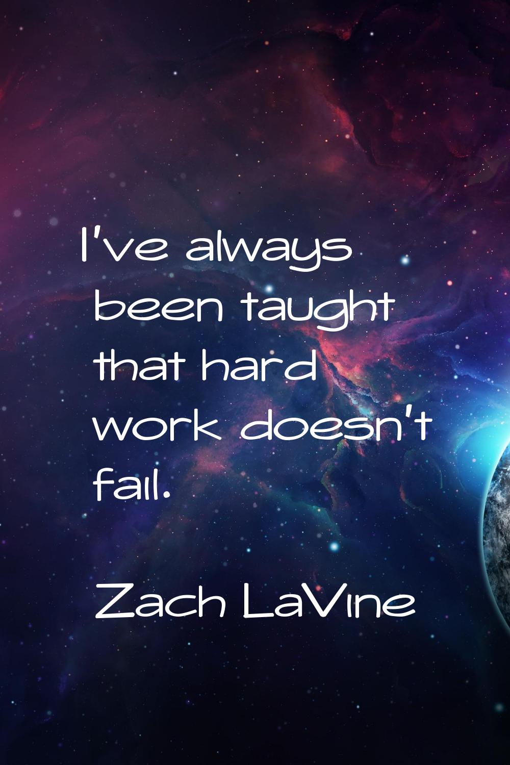 I've always been taught that hard work doesn't fail.