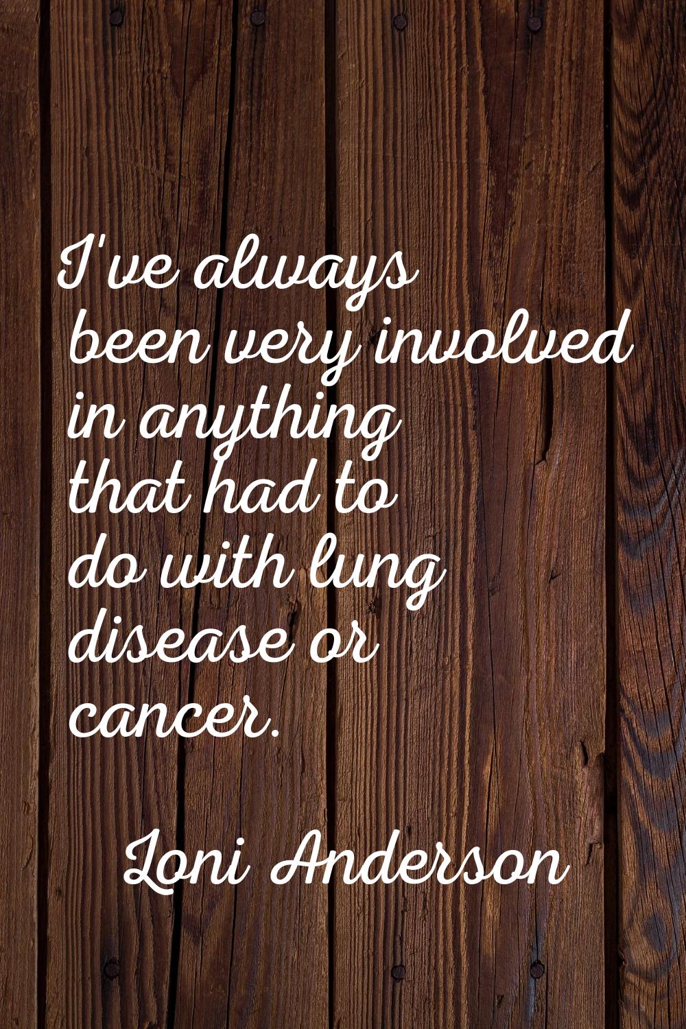 I've always been very involved in anything that had to do with lung disease or cancer.