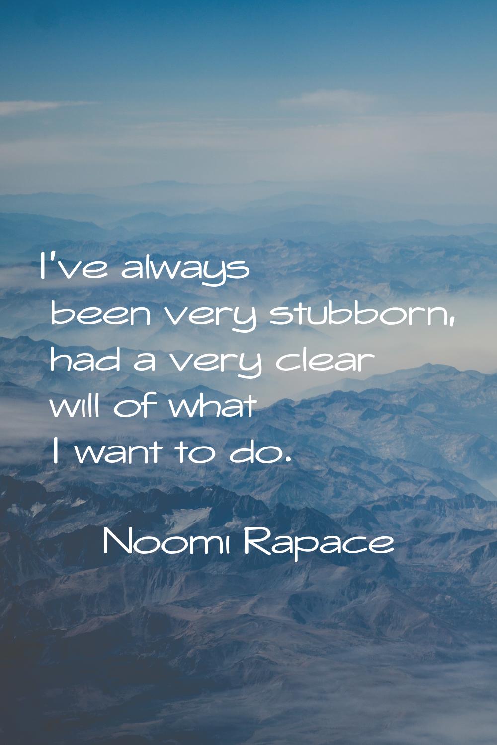 I've always been very stubborn, had a very clear will of what I want to do.
