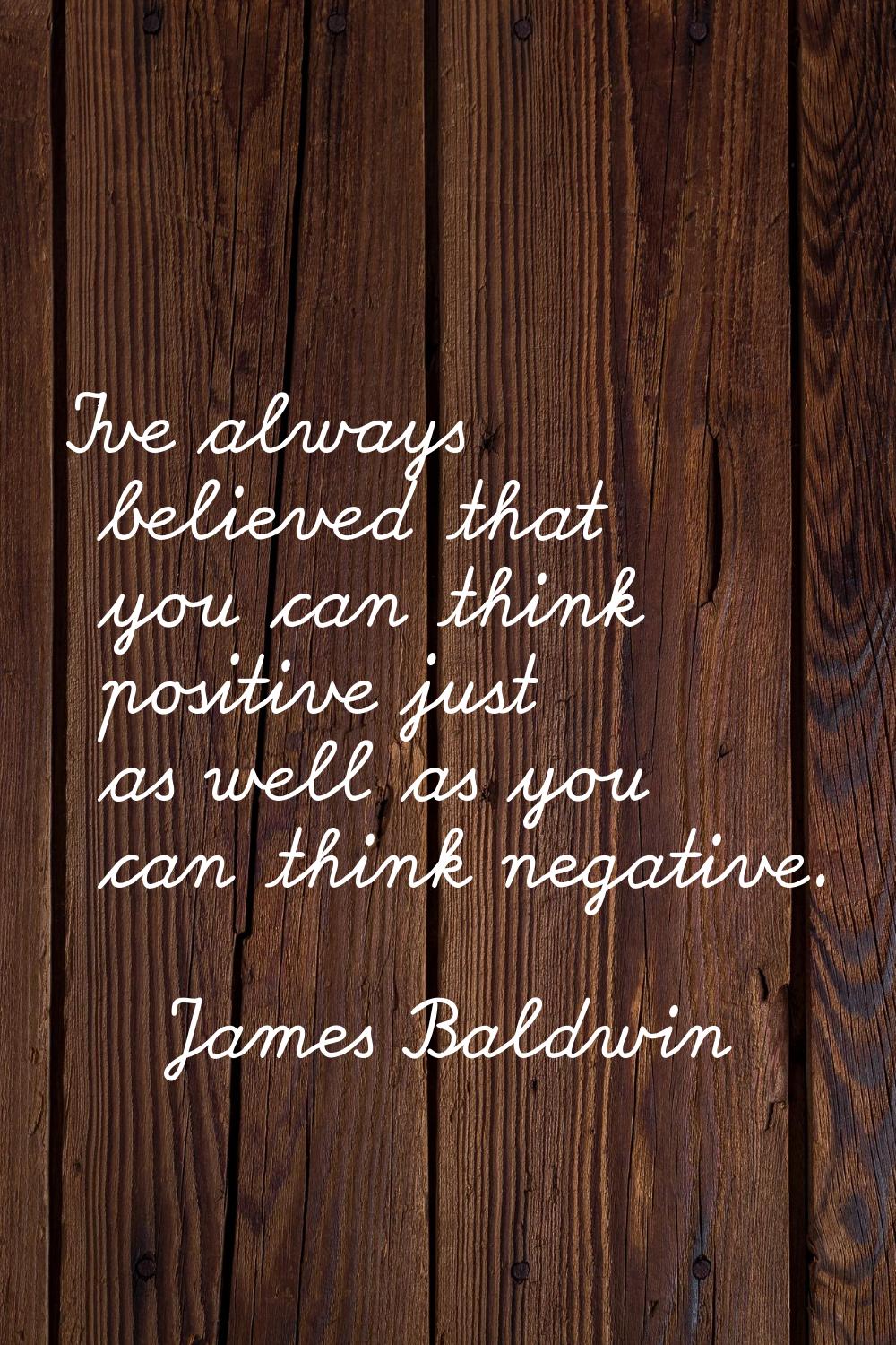 I've always believed that you can think positive just as well as you can think negative.