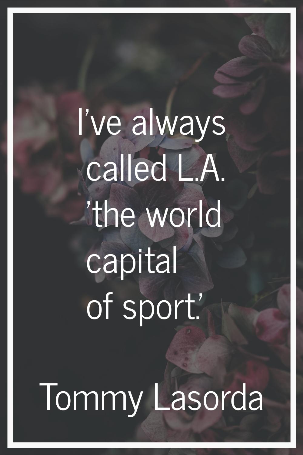 I've always called L.A. 'the world capital of sport.'