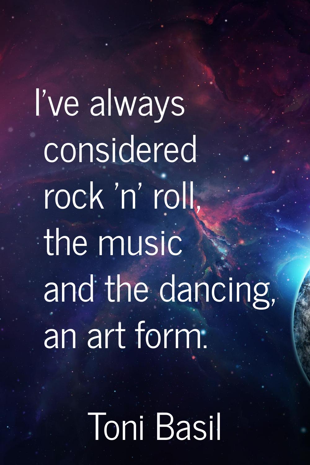 I've always considered rock 'n' roll, the music and the dancing, an art form.