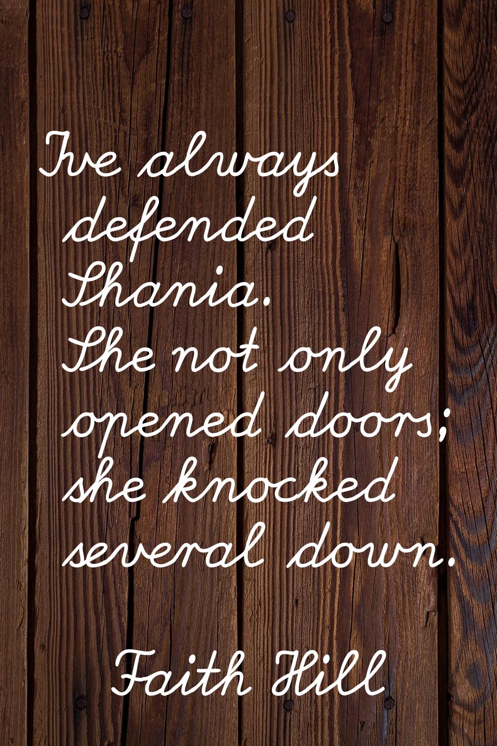 I've always defended Shania. She not only opened doors; she knocked several down.