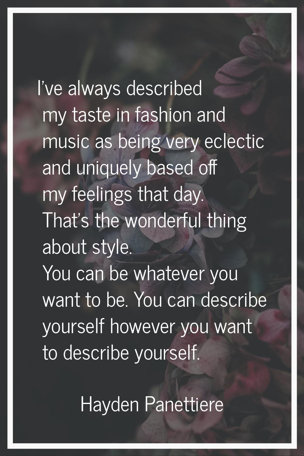 I've always described my taste in fashion and music as being very eclectic and uniquely based off m