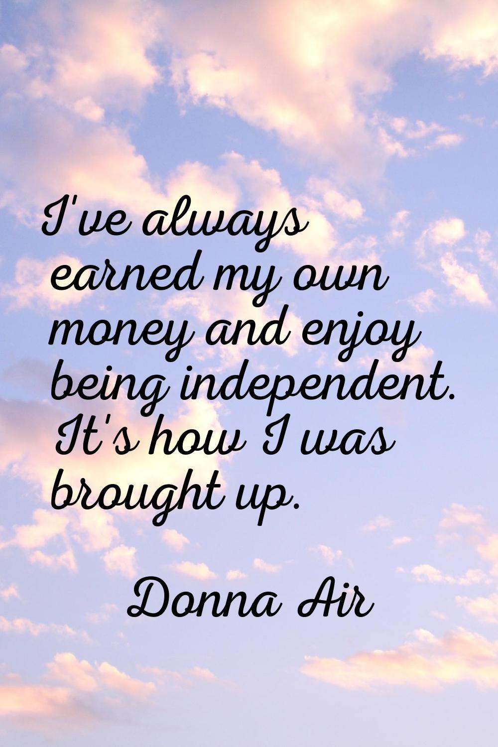 I've always earned my own money and enjoy being independent. It's how I was brought up.