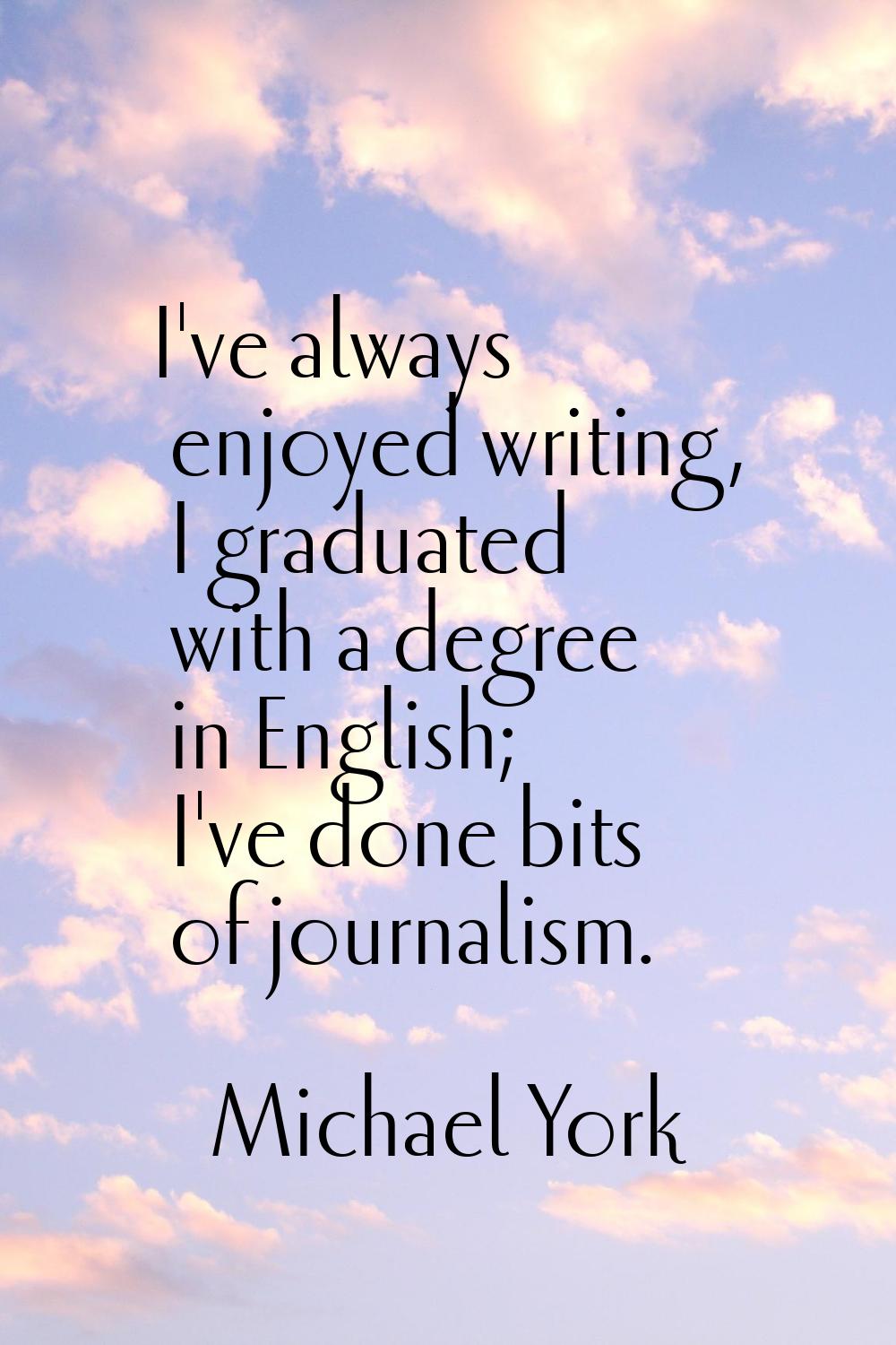 I've always enjoyed writing, I graduated with a degree in English; I've done bits of journalism.