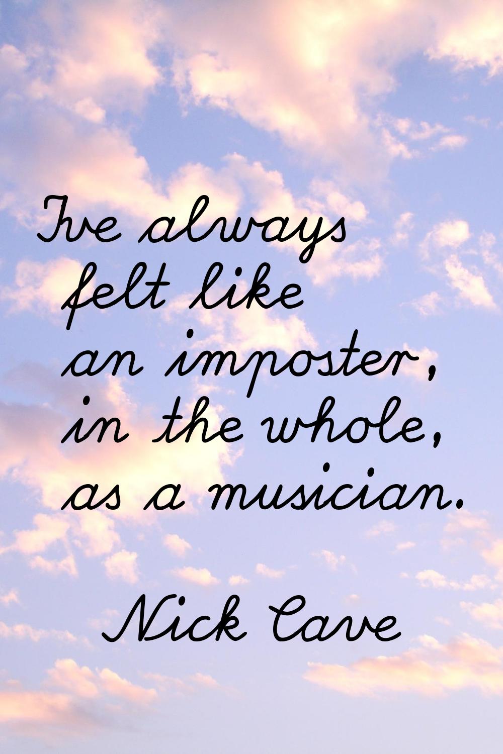 I've always felt like an imposter, in the whole, as a musician.