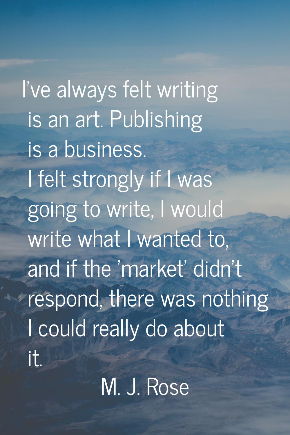I've always felt writing is an art. Publishing is a business. I felt strongly if I was going to wri