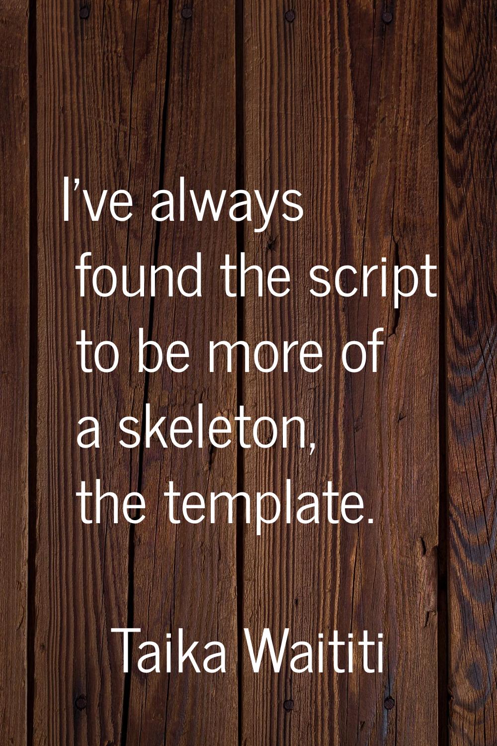 I've always found the script to be more of a skeleton, the template.