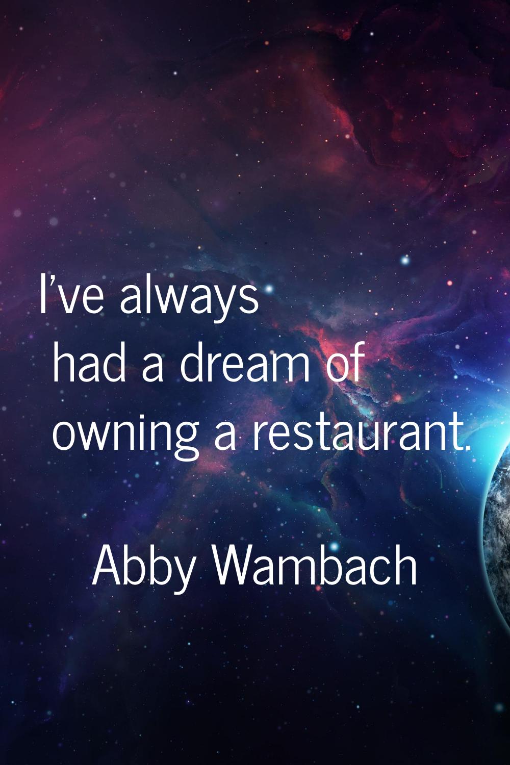 I've always had a dream of owning a restaurant.