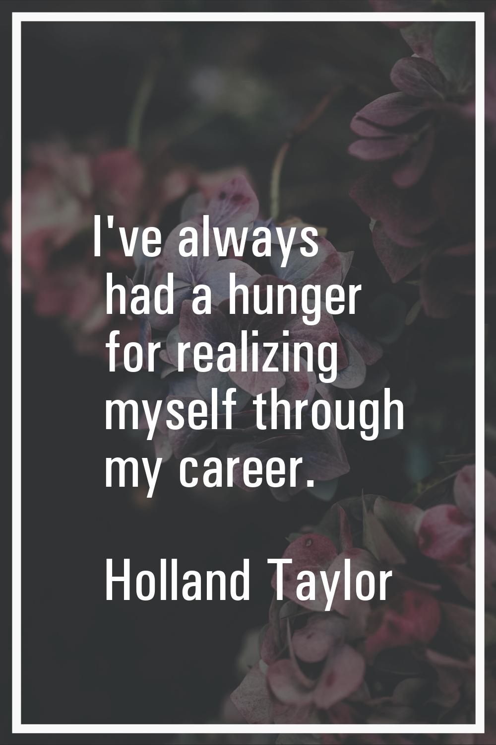 I've always had a hunger for realizing myself through my career.