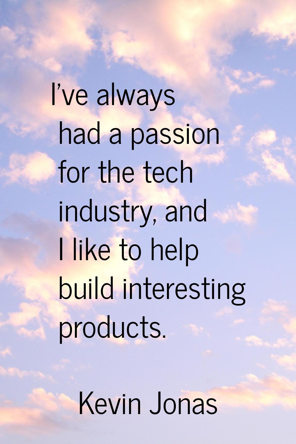 I've always had a passion for the tech industry, and I like to help build interesting products.
