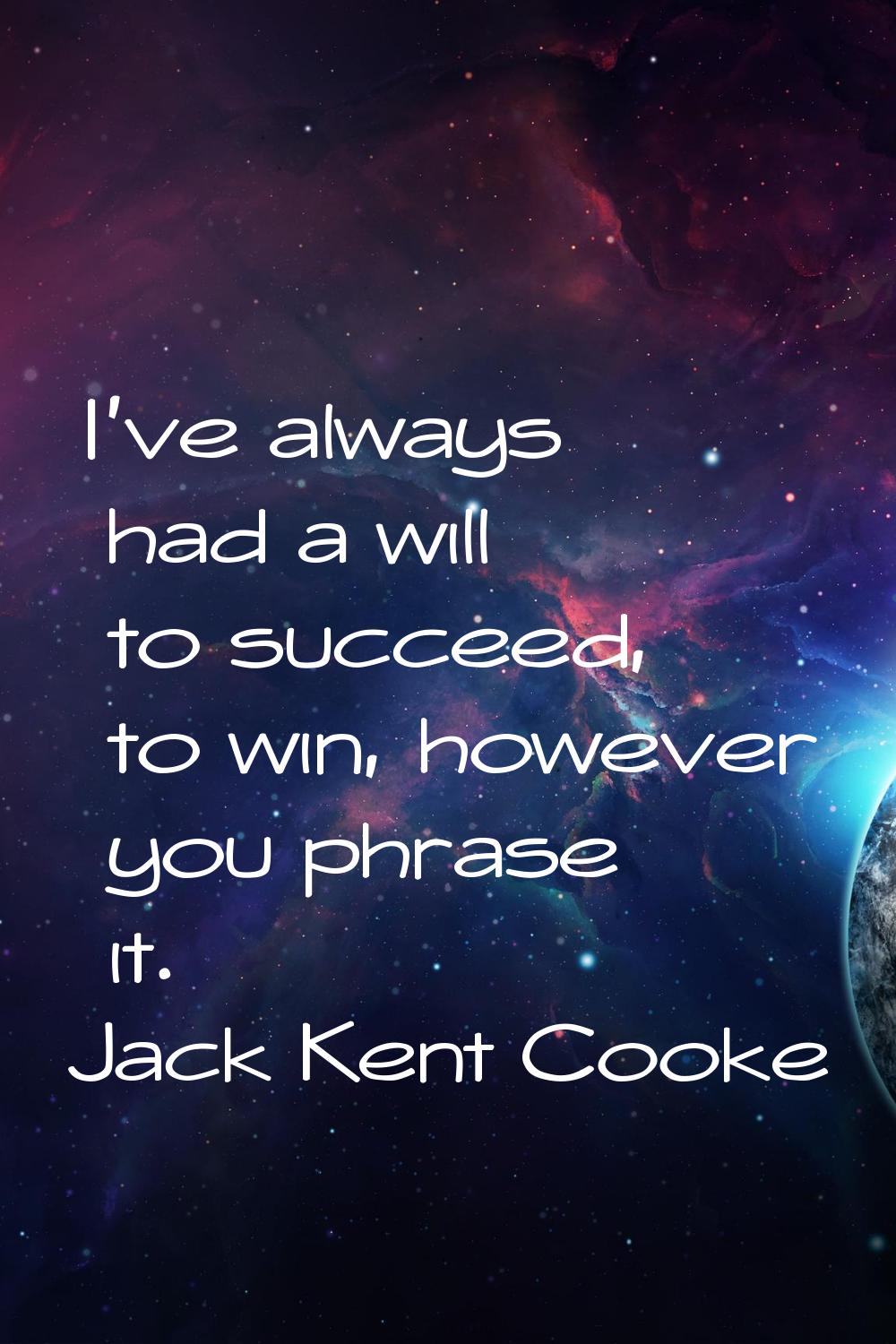 I've always had a will to succeed, to win, however you phrase it.