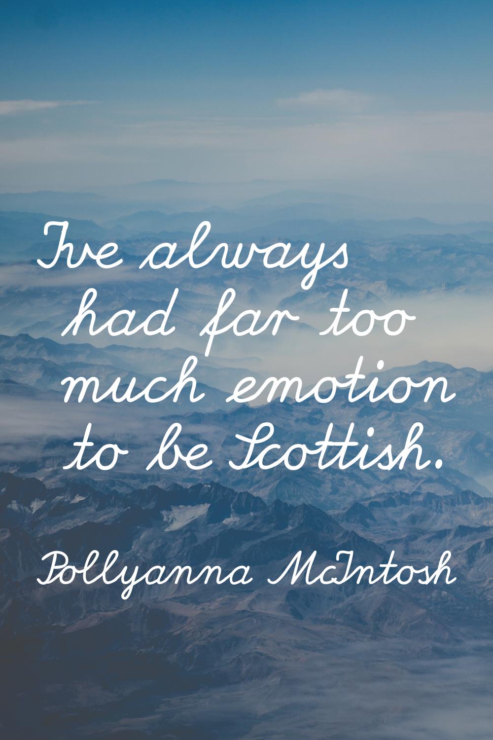 I've always had far too much emotion to be Scottish.