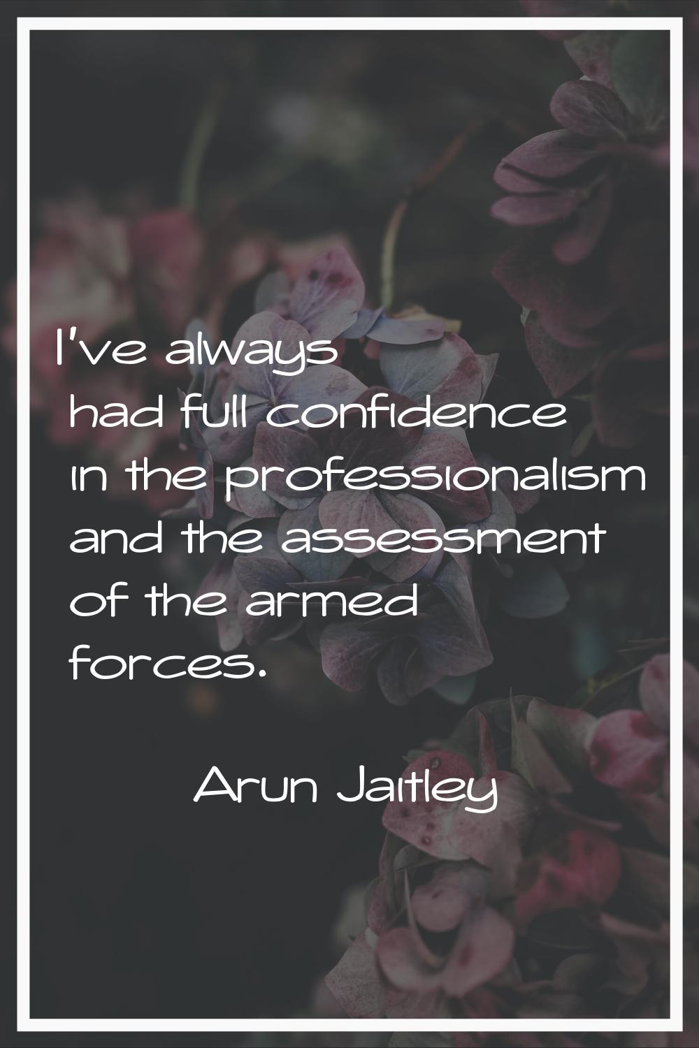I've always had full confidence in the professionalism and the assessment of the armed forces.