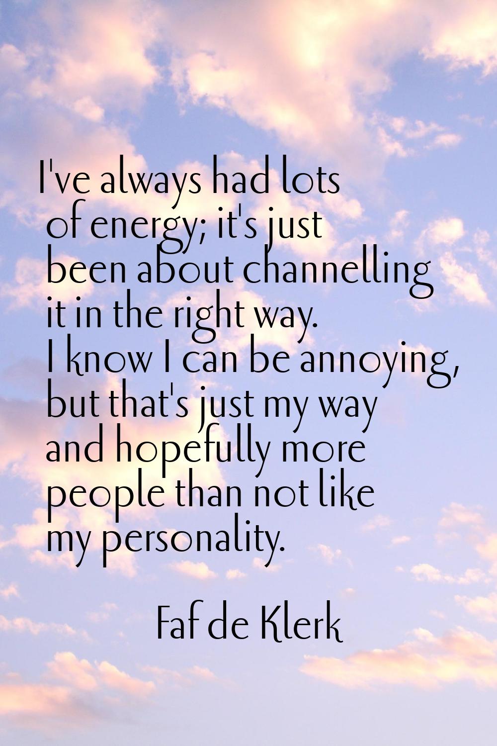 I've always had lots of energy; it's just been about channelling it in the right way. I know I can 