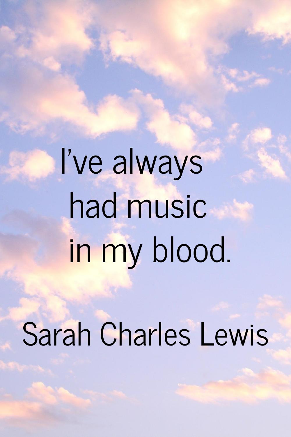 I've always had music in my blood.
