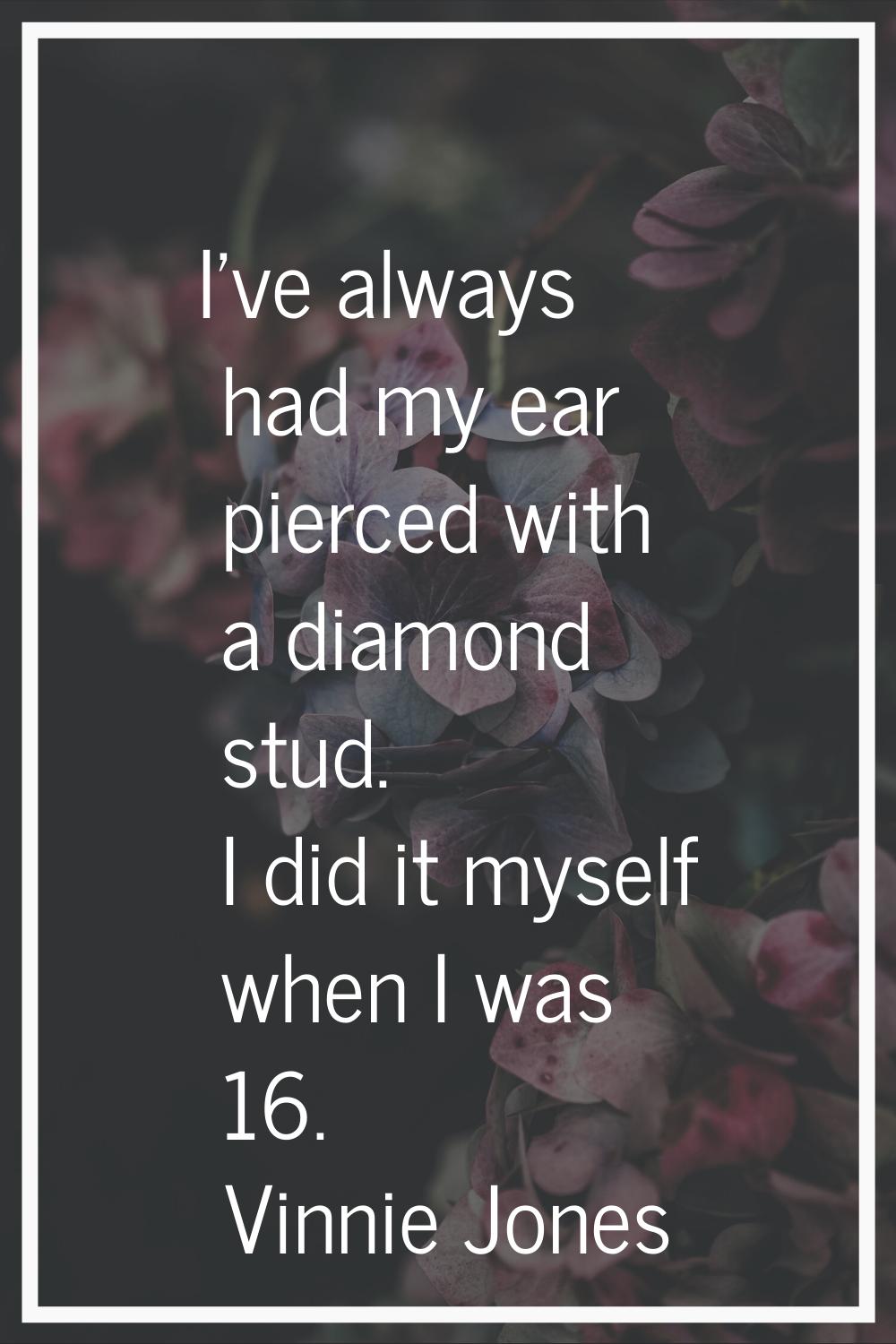 I've always had my ear pierced with a diamond stud. I did it myself when I was 16.