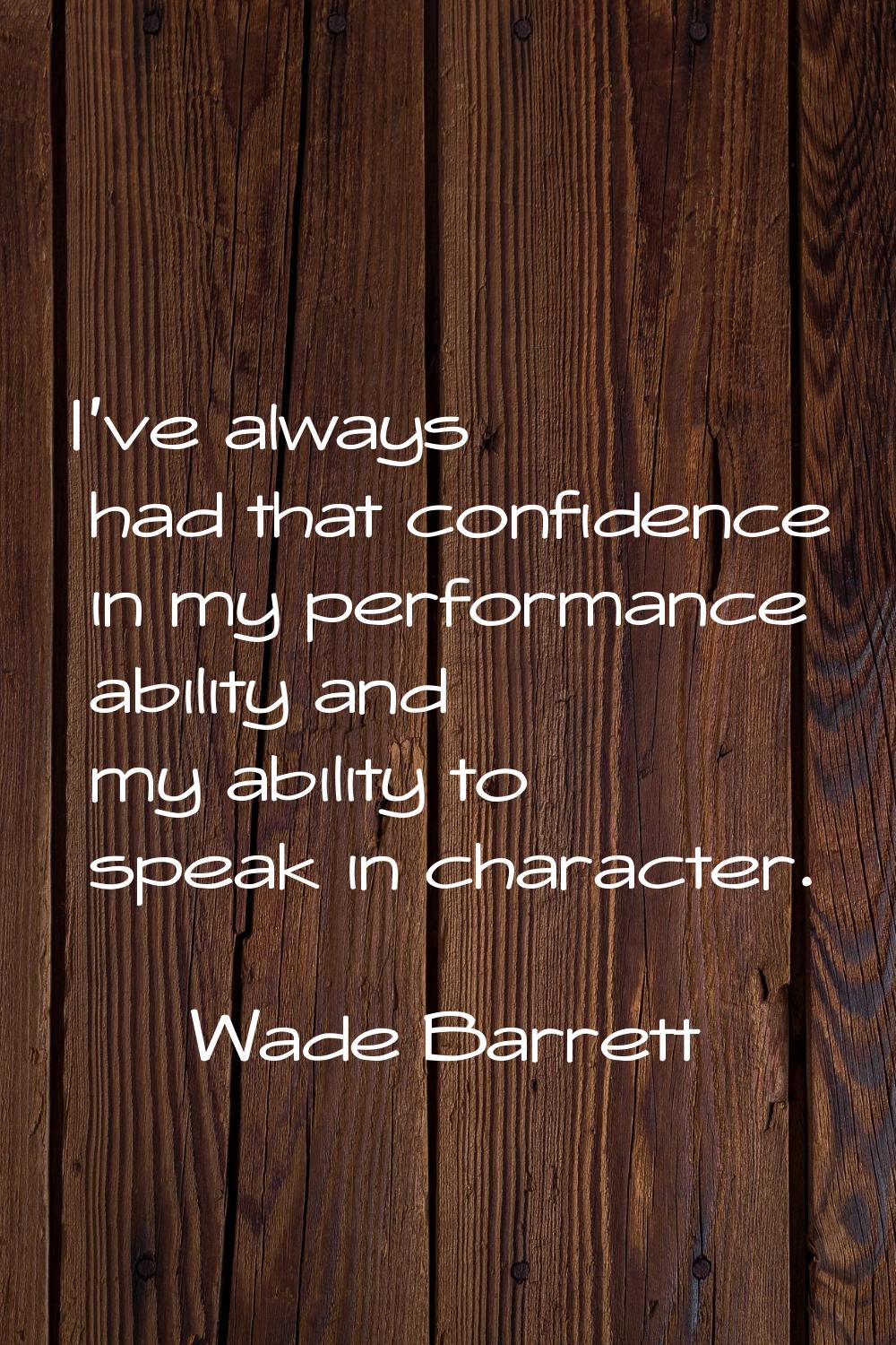 I've always had that confidence in my performance ability and my ability to speak in character.