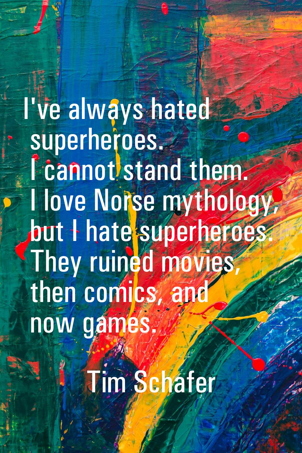 I've always hated superheroes. I cannot stand them. I love Norse mythology, but I hate superheroes.