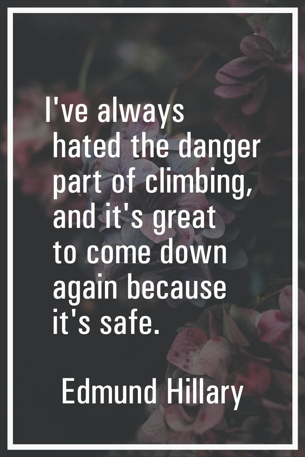 I've always hated the danger part of climbing, and it's great to come down again because it's safe.
