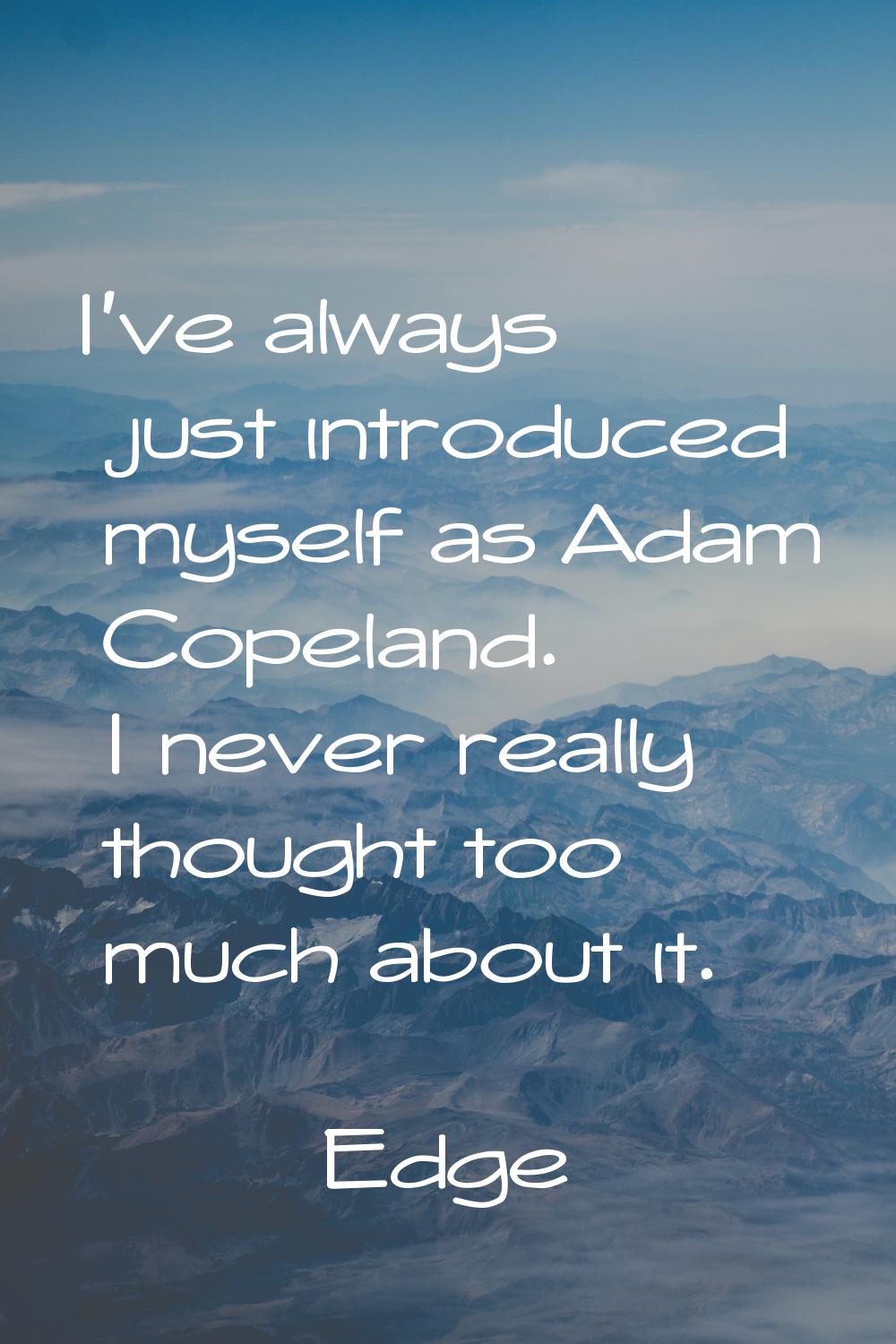 I've always just introduced myself as Adam Copeland. I never really thought too much about it.