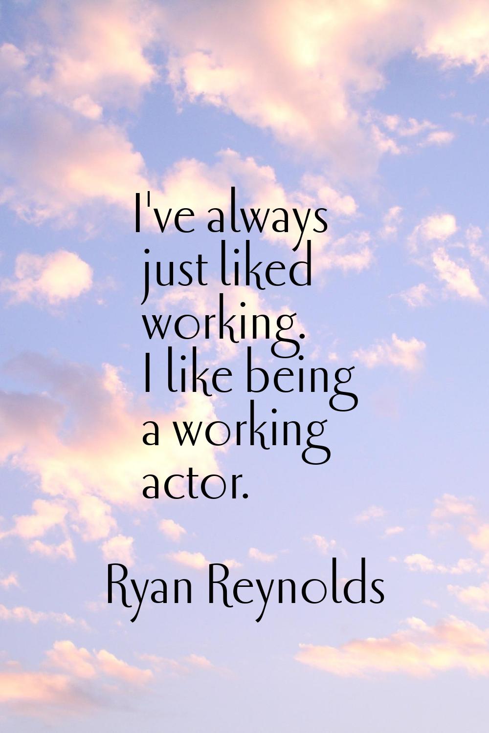 I've always just liked working. I like being a working actor.