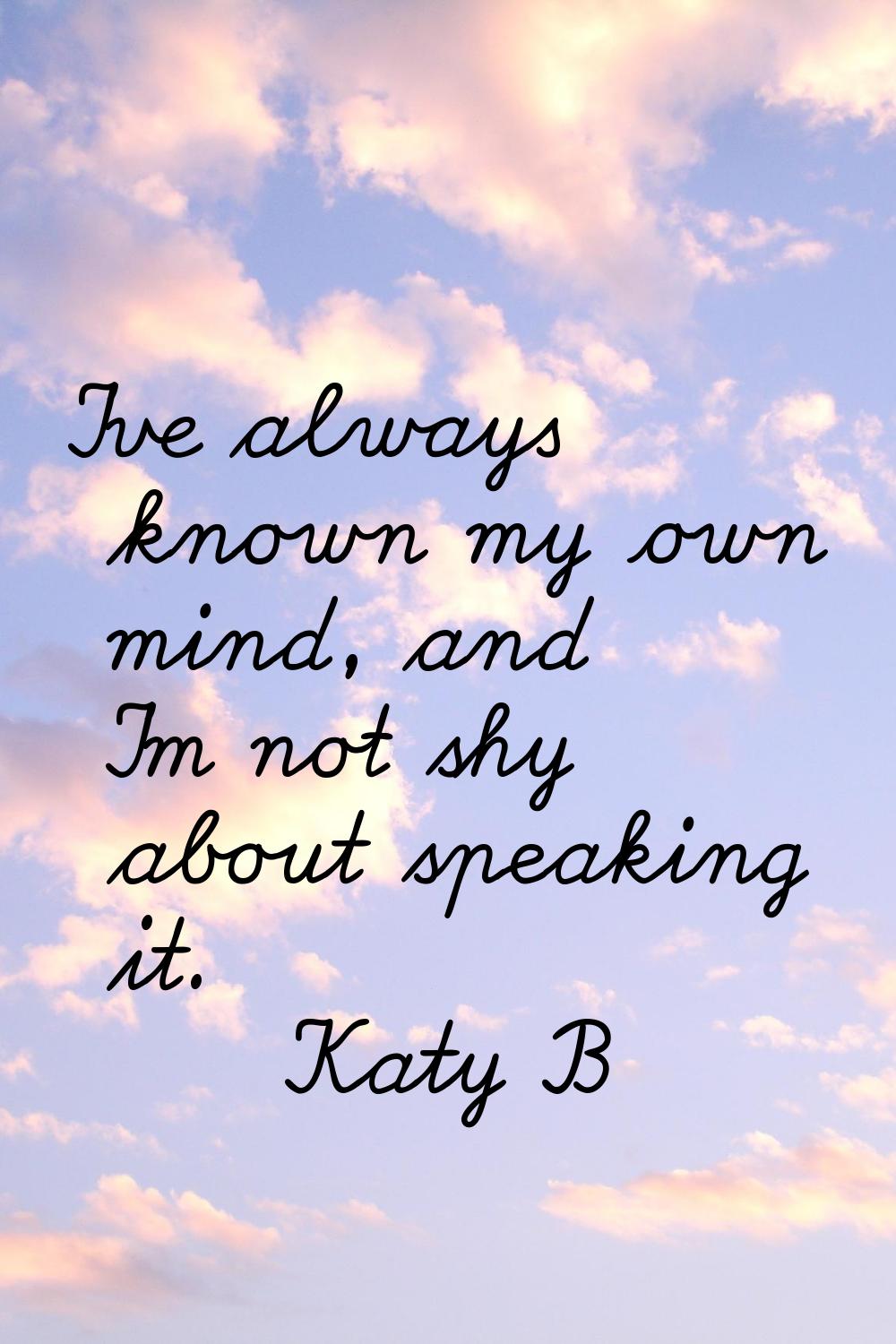 I've always known my own mind, and I'm not shy about speaking it.