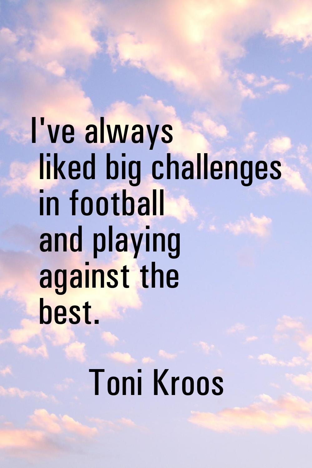 I've always liked big challenges in football and playing against the best.