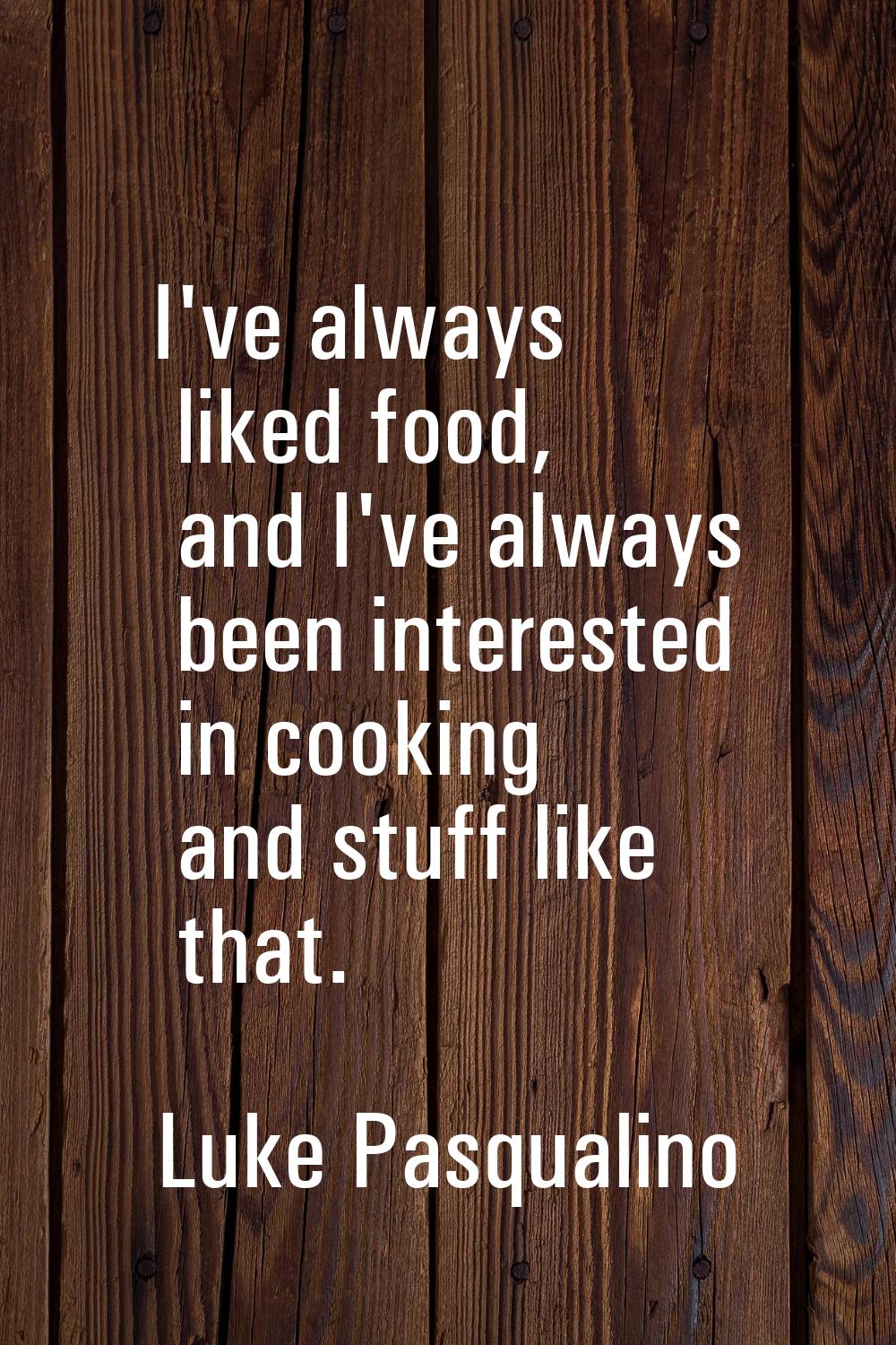 I've always liked food, and I've always been interested in cooking and stuff like that.