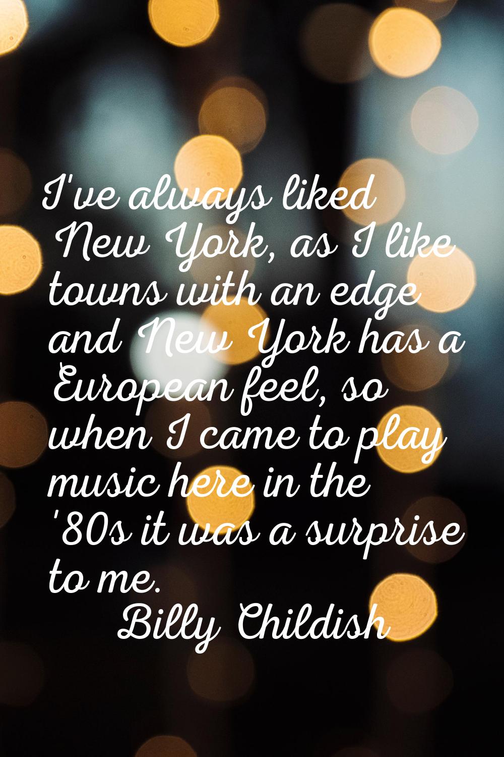 I've always liked New York, as I like towns with an edge and New York has a European feel, so when 