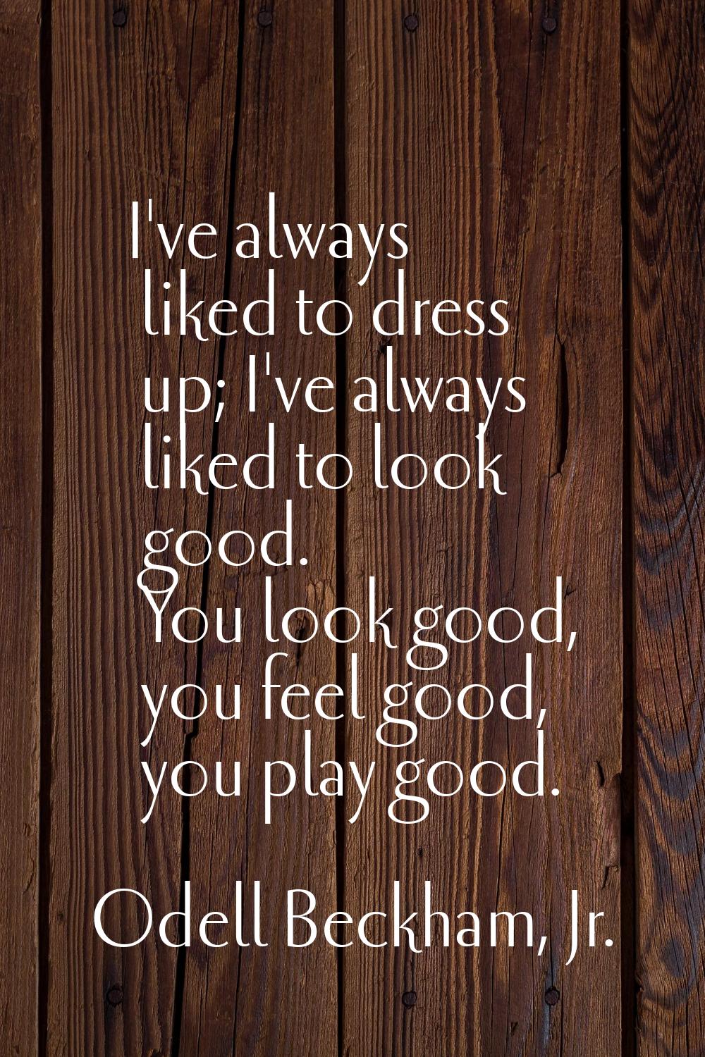 I've always liked to dress up; I've always liked to look good. You look good, you feel good, you pl