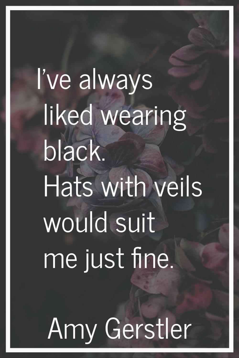 I've always liked wearing black. Hats with veils would suit me just fine.