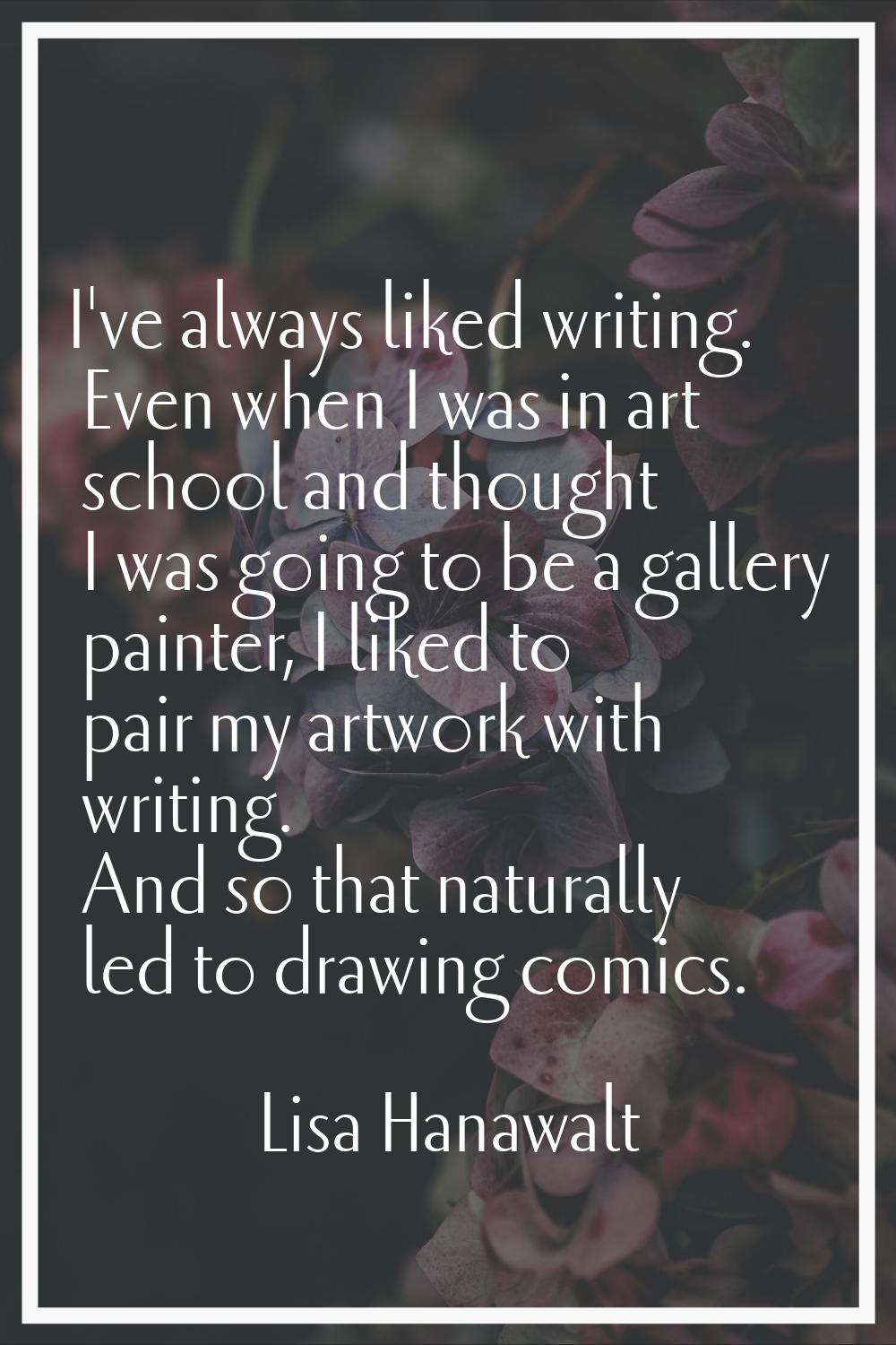 I've always liked writing. Even when I was in art school and thought I was going to be a gallery pa