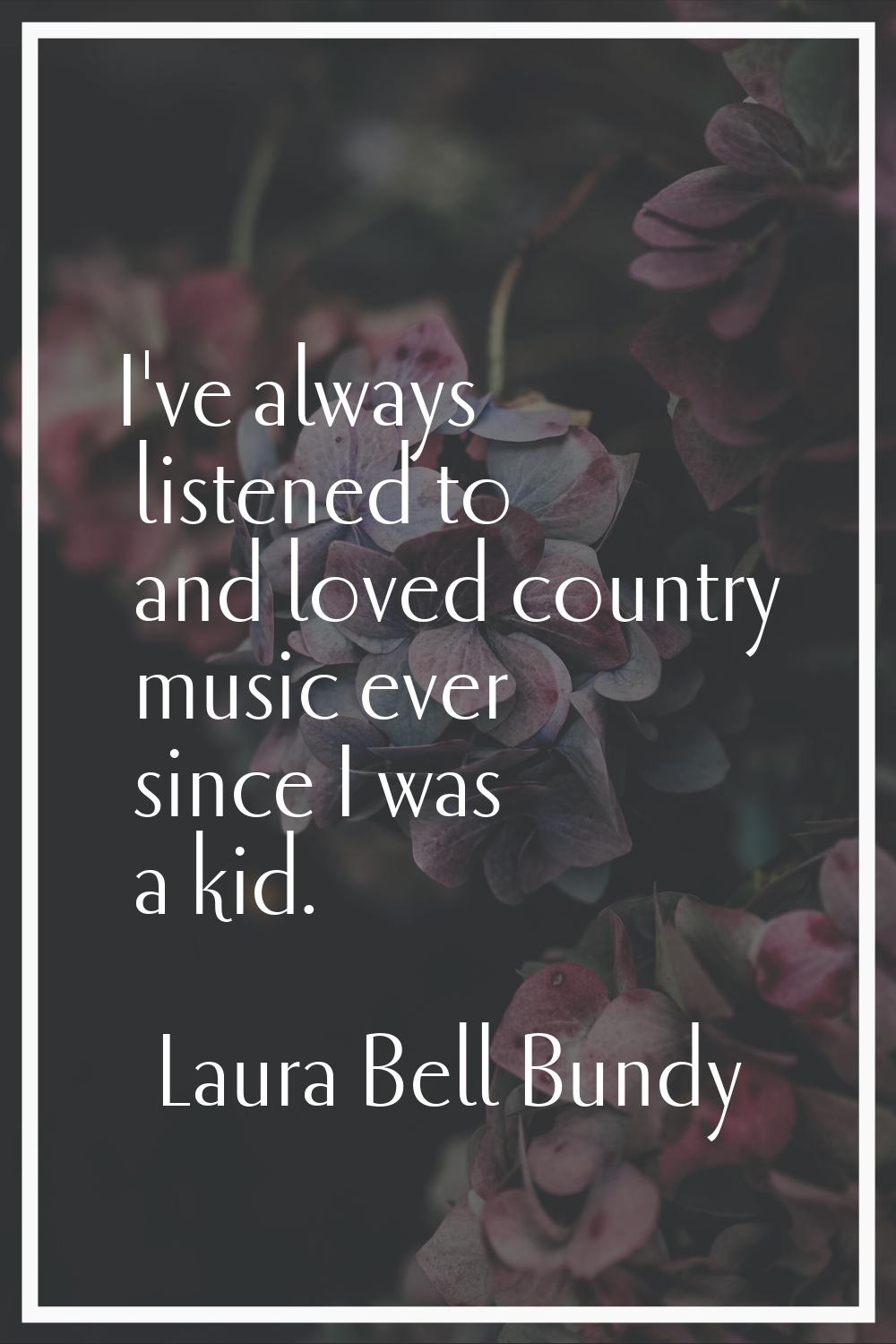 I've always listened to and loved country music ever since I was a kid.