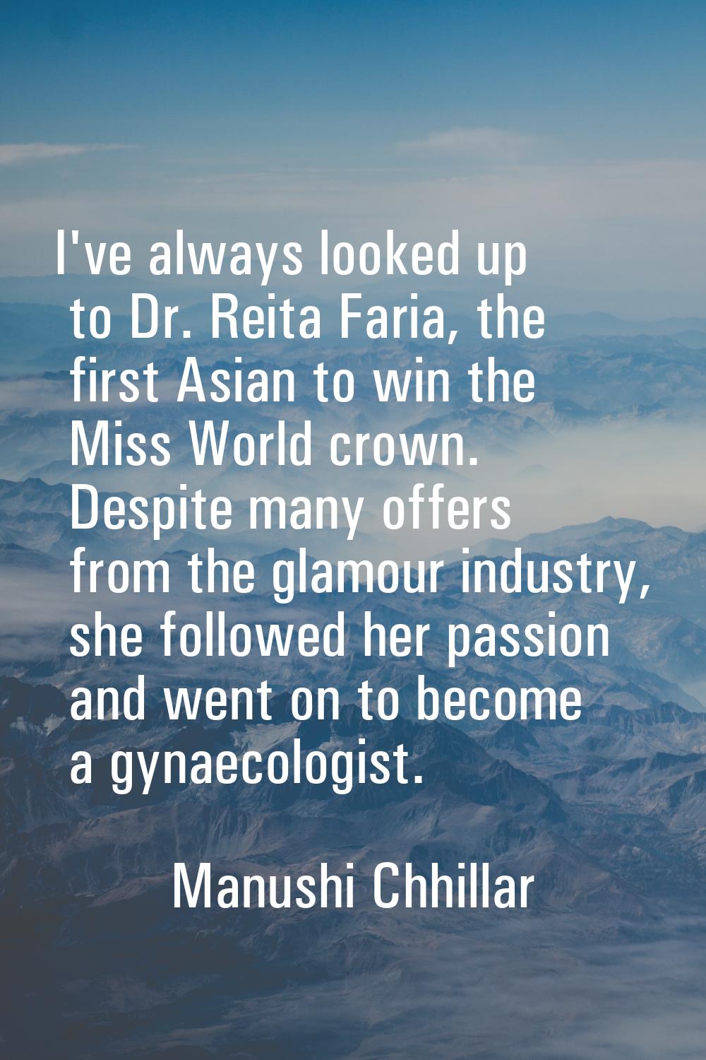 I've always looked up to Dr. Reita Faria, the first Asian to win the Miss World crown. Despite many