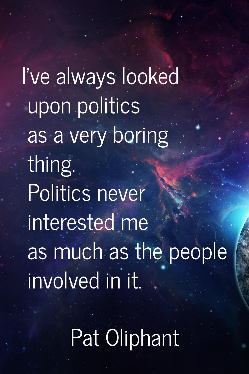 I've always looked upon politics as a very boring thing. Politics never interested me as much as th