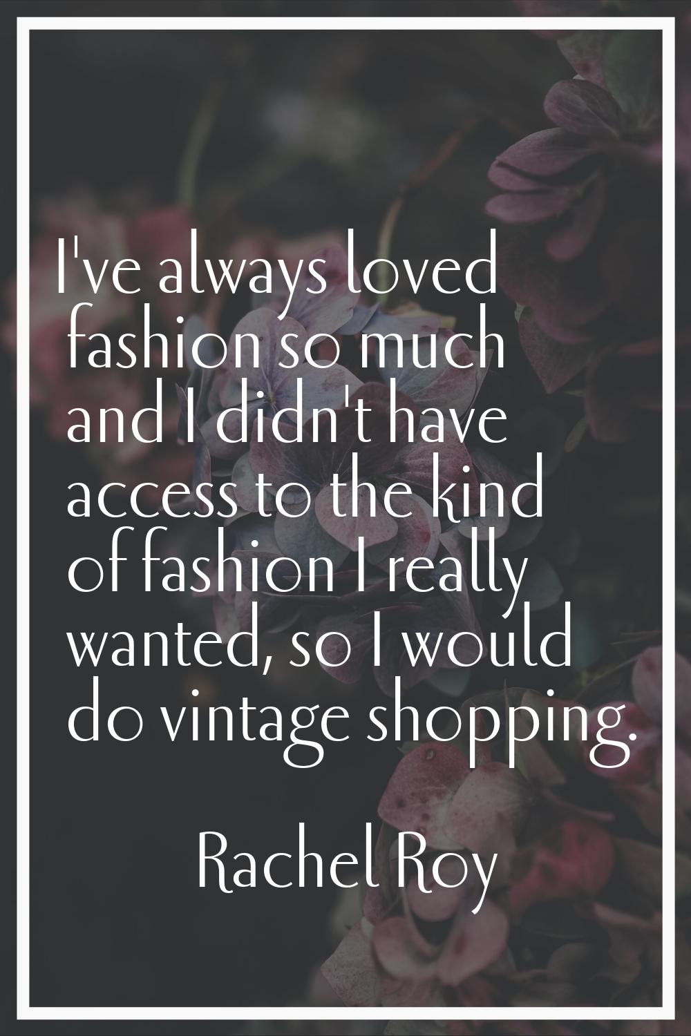 I've always loved fashion so much and I didn't have access to the kind of fashion I really wanted, 