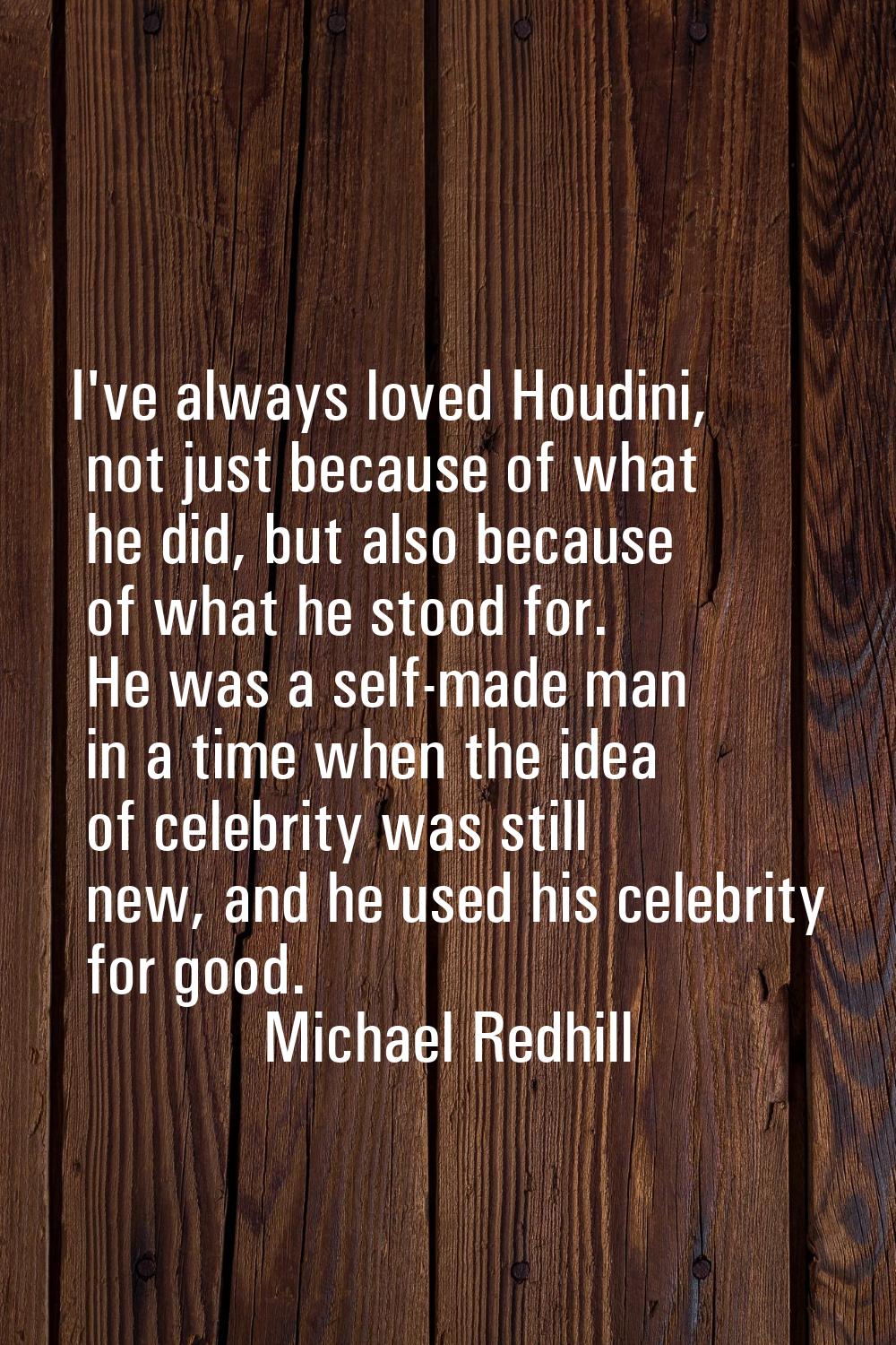 I've always loved Houdini, not just because of what he did, but also because of what he stood for. 